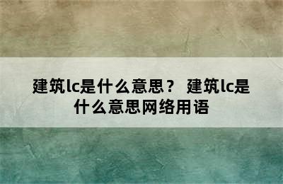 建筑lc是什么意思？ 建筑lc是什么意思网络用语